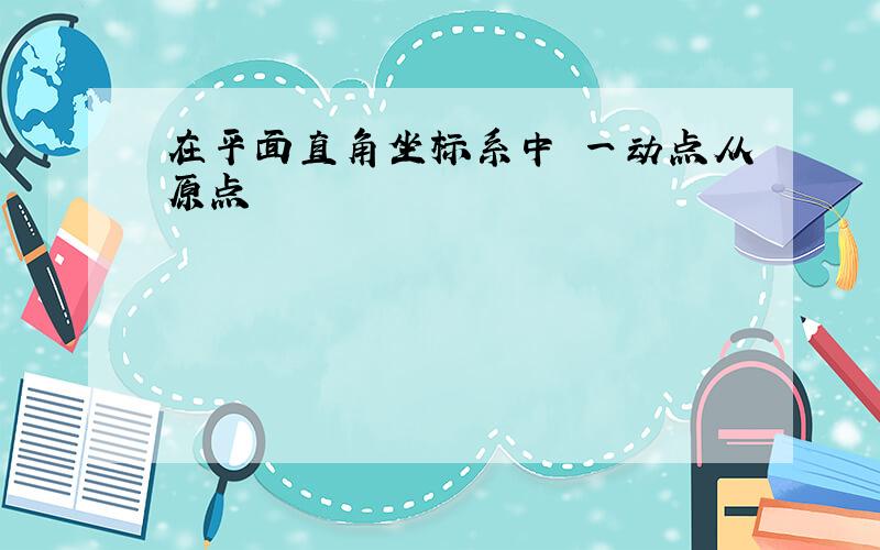 在平面直角坐标系中 一动点从原点