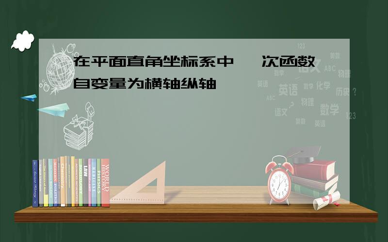 在平面直角坐标系中 一次函数自变量为横轴纵轴