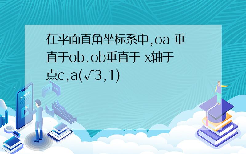 在平面直角坐标系中,oa 垂直于ob.ob垂直于 x轴于点c,a(√3,1)