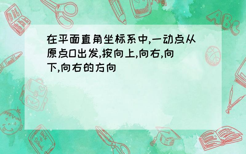 在平面直角坐标系中,一动点从原点O出发,按向上,向右,向下,向右的方向