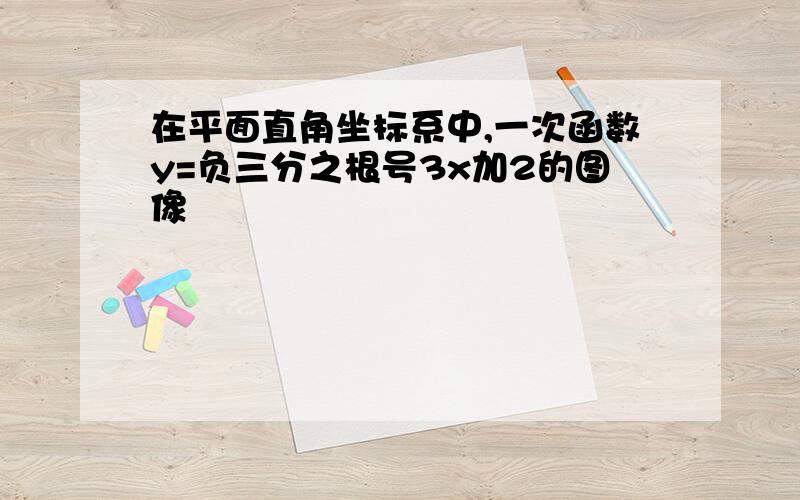 在平面直角坐标系中,一次函数y=负三分之根号3x加2的图像