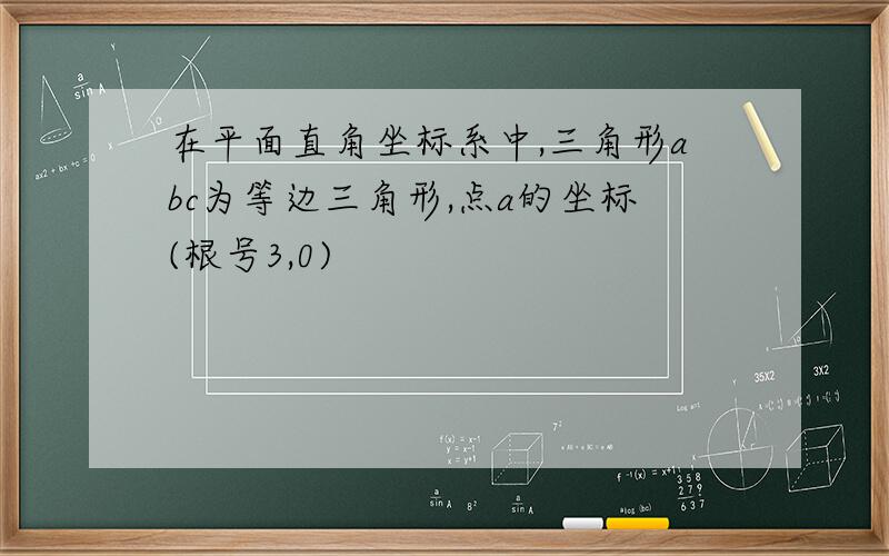 在平面直角坐标系中,三角形abc为等边三角形,点a的坐标(根号3,0)