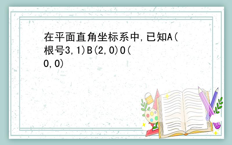 在平面直角坐标系中,已知A(根号3,1)B(2,0)O(0,0)