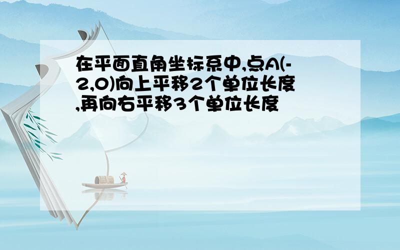 在平面直角坐标系中,点A(-2,0)向上平移2个单位长度,再向右平移3个单位长度