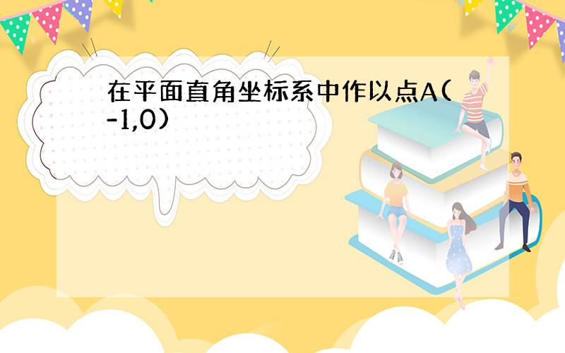 在平面直角坐标系中作以点A(-1,0)