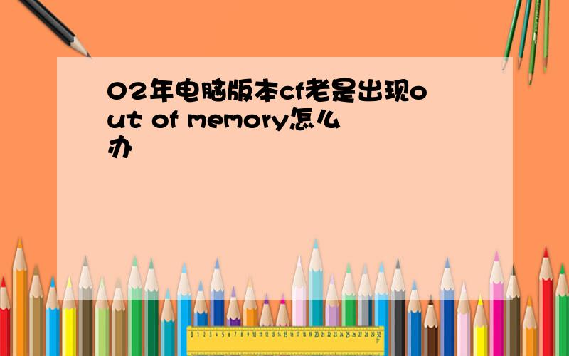 02年电脑版本cf老是出现out of memory怎么办