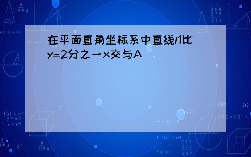 在平面直角坐标系中直线l1比y=2分之一x交与A