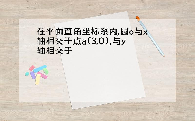 在平面直角坐标系内,圆o与x轴相交于点a(3,0),与y轴相交于