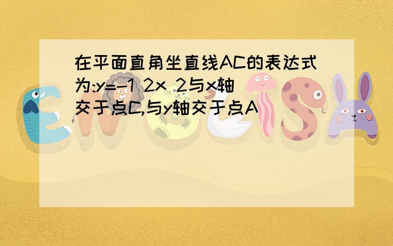 在平面直角坐直线AC的表达式为:y=-1 2x 2与x轴交于点C,与y轴交于点A