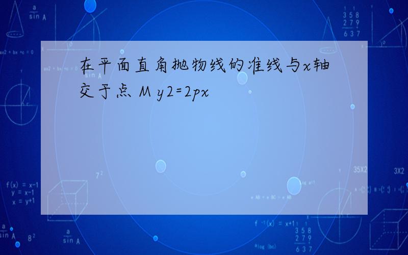 在平面直角抛物线的准线与x轴交于点 M y2=2px