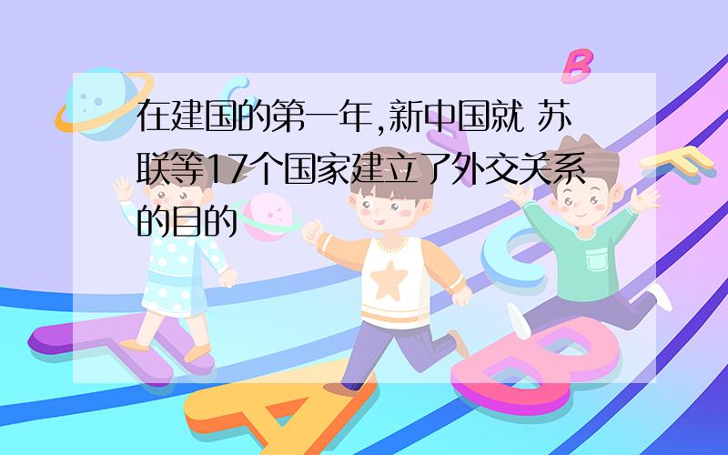 在建国的第一年,新中国就 苏联等17个国家建立了外交关系的目的