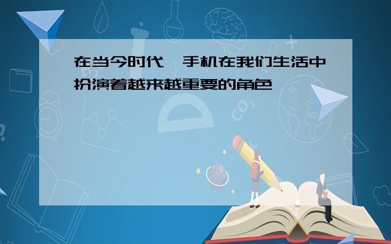 在当今时代,手机在我们生活中扮演着越来越重要的角色