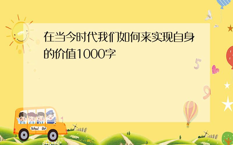 在当今时代我们如何来实现自身的价值1000字