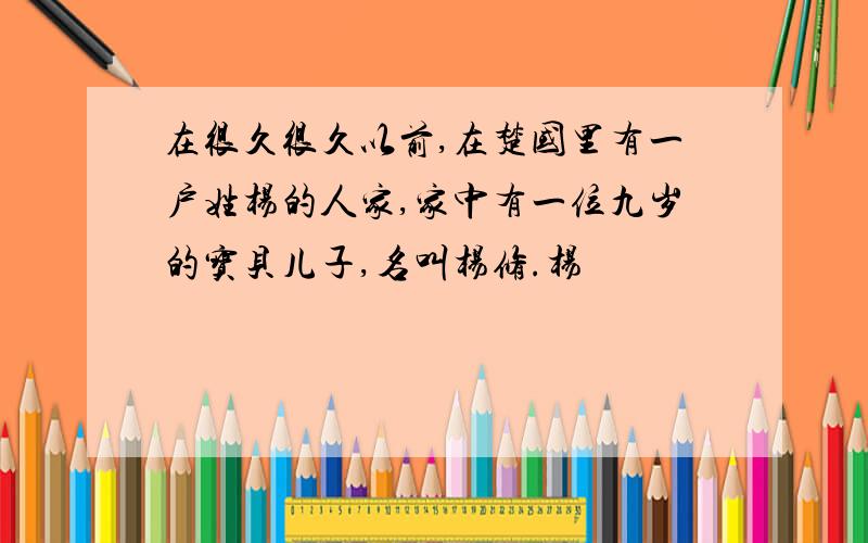 在很久很久以前,在楚国里有一户姓杨的人家,家中有一位九岁的宝贝儿子,名叫杨修.杨