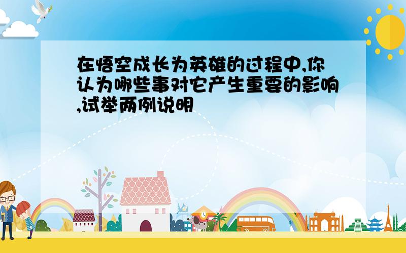 在悟空成长为英雄的过程中,你认为哪些事对它产生重要的影响,试举两例说明