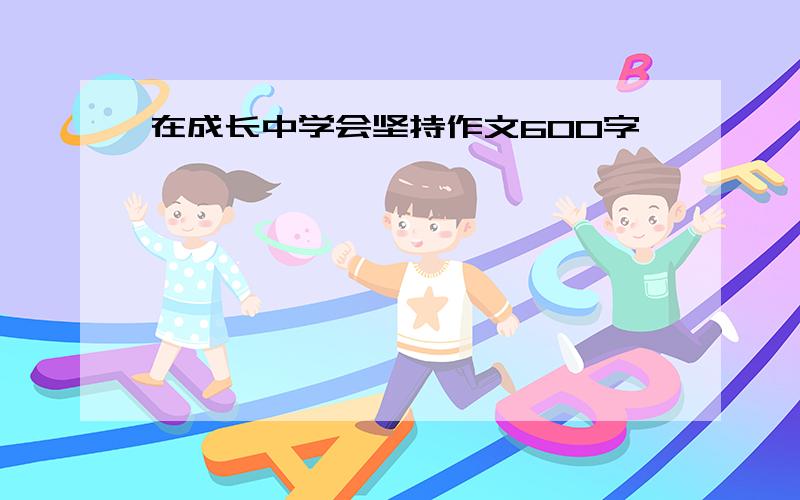 在成长中学会坚持作文600字