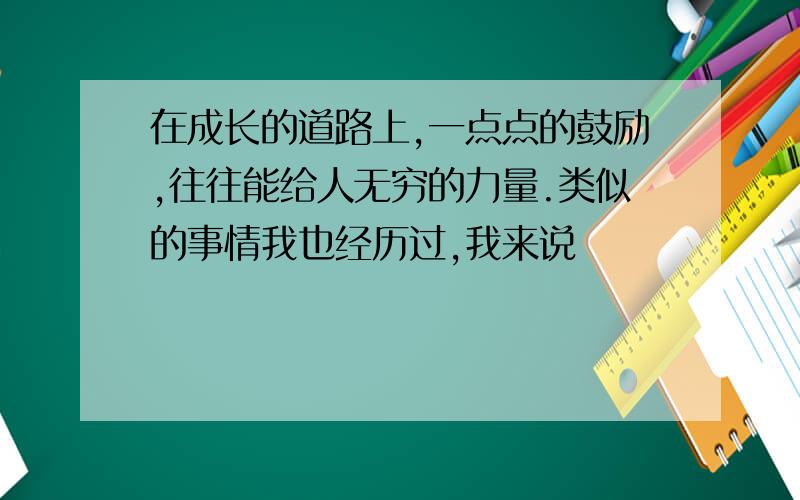 在成长的道路上,一点点的鼓励,往往能给人无穷的力量.类似的事情我也经历过,我来说