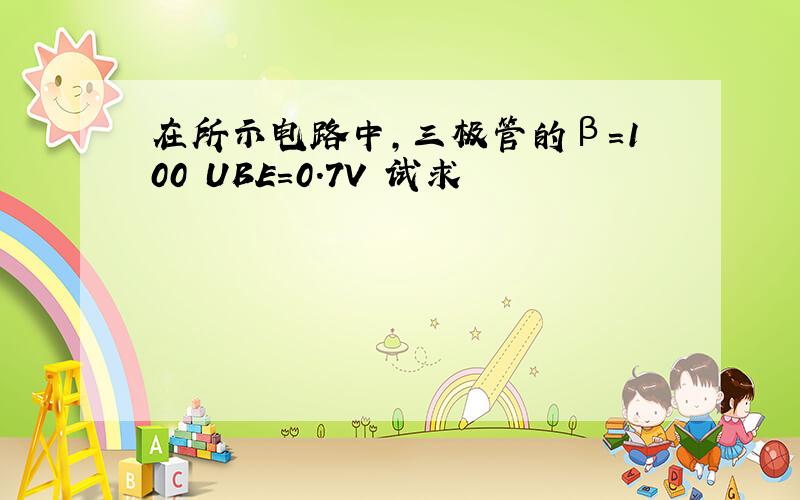 在所示电路中,三极管的β=100 UBE=0.7V 试求