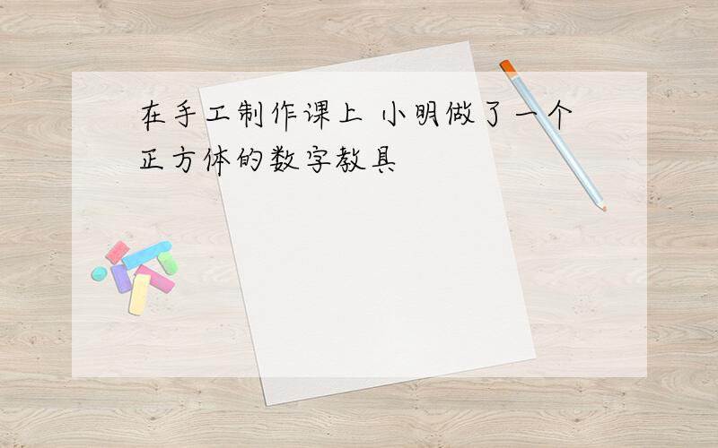 在手工制作课上 小明做了一个正方体的数字教具