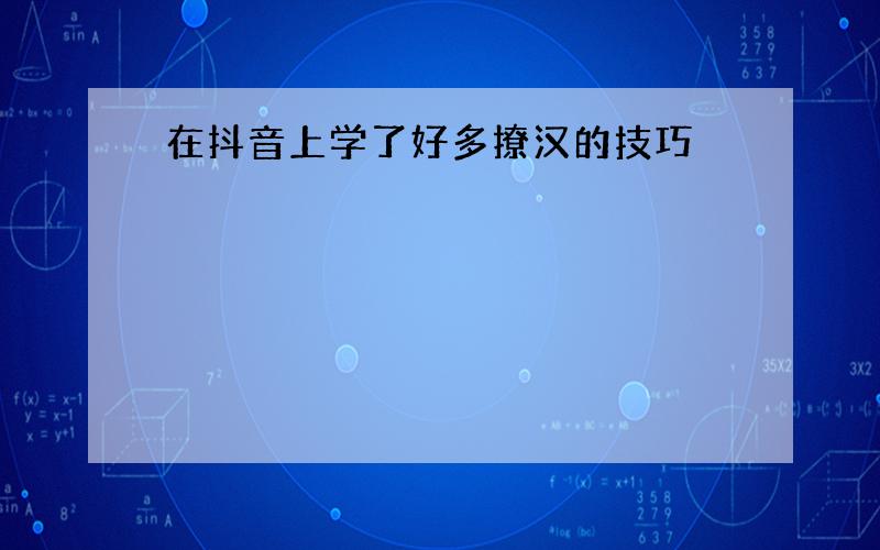 在抖音上学了好多撩汉的技巧