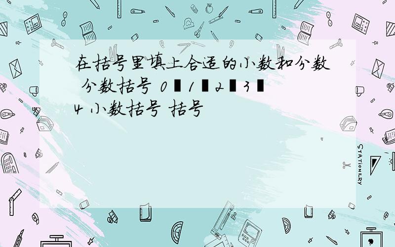 在括号里填上合适的小数和分数 分数括号 0丶1丶2丶3丶4 小数括号 括号