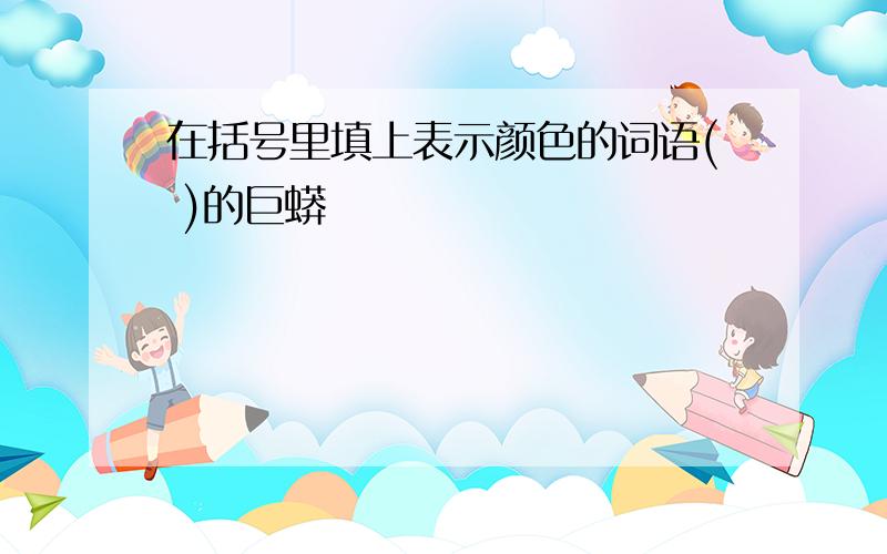 在括号里填上表示颜色的词语( )的巨蟒