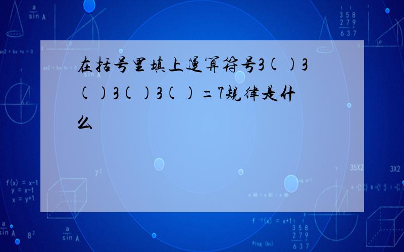 在括号里填上运算符号3()3()3()3()=7规律是什么