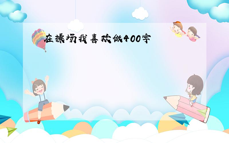 在操场我喜欢做400字