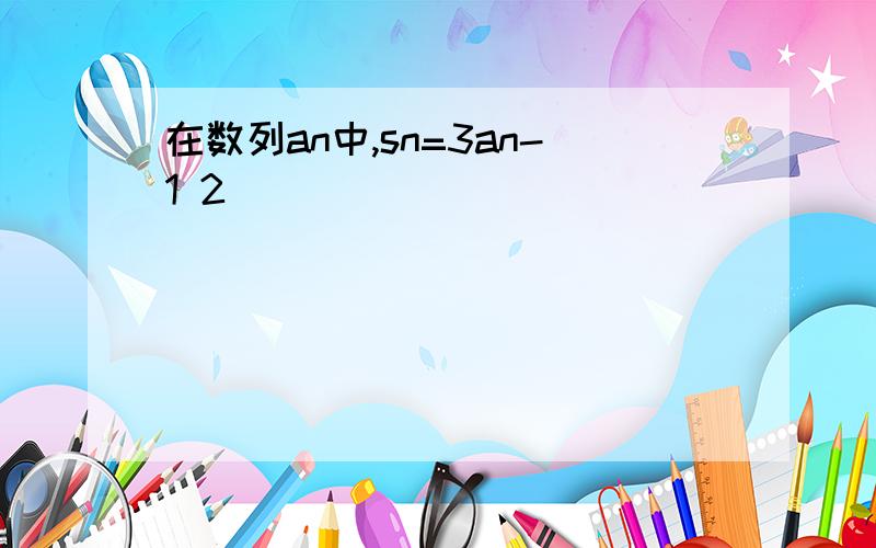 在数列an中,sn=3an-1 2