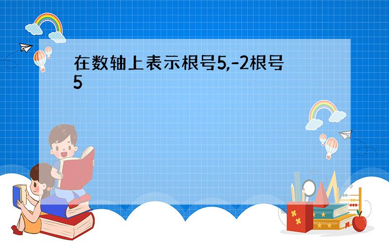 在数轴上表示根号5,-2根号5