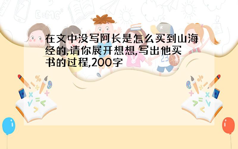 在文中没写阿长是怎么买到山海经的,请你展开想想,写出他买书的过程,200字