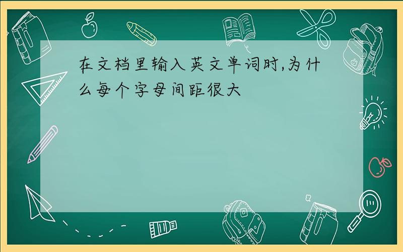 在文档里输入英文单词时,为什么每个字母间距很大