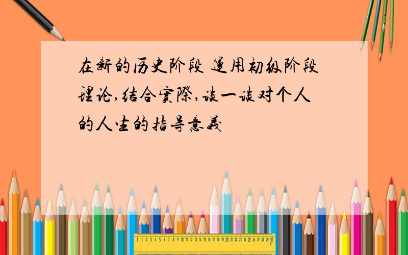 在新的历史阶段 运用初级阶段理论,结合实际,谈一谈对个人的人生的指导意义