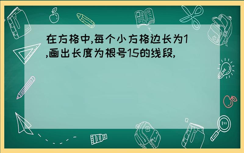 在方格中,每个小方格边长为1,画出长度为根号15的线段,