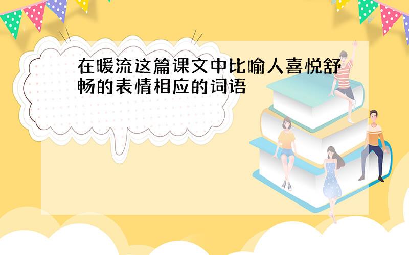 在暖流这篇课文中比喻人喜悦舒畅的表情相应的词语