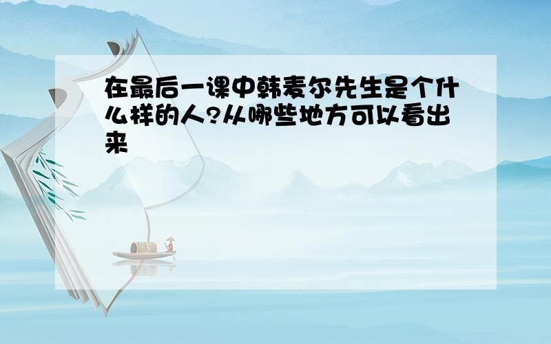 在最后一课中韩麦尔先生是个什么样的人?从哪些地方可以看出来