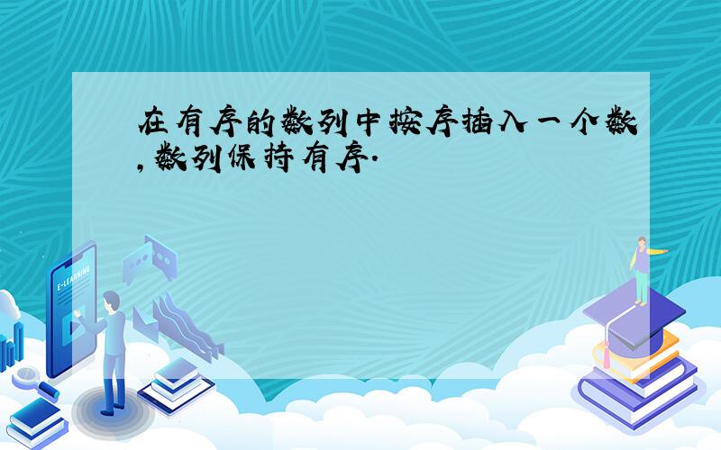 在有序的数列中按序插入一个数,数列保持有序.