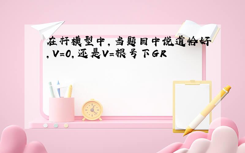 在杆模型中,当题目中说道恰好,V=0,还是V=根号下GR