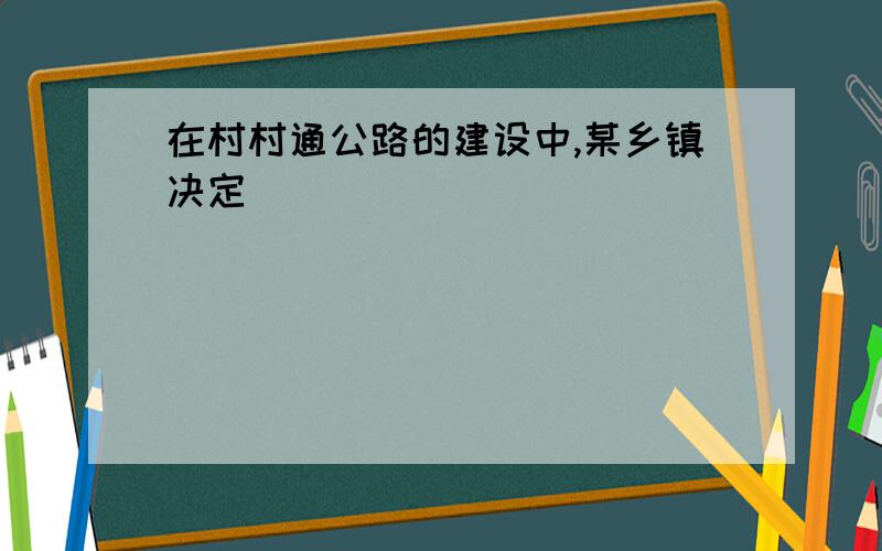 在村村通公路的建设中,某乡镇决定