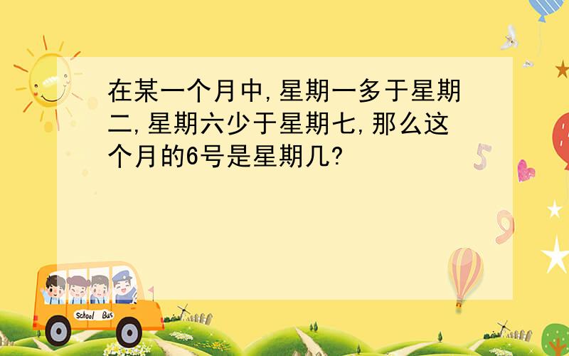 在某一个月中,星期一多于星期二,星期六少于星期七,那么这个月的6号是星期几?