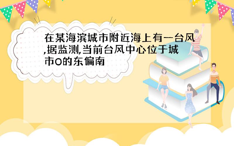 在某海滨城市附近海上有一台风,据监测,当前台风中心位于城市O的东偏南