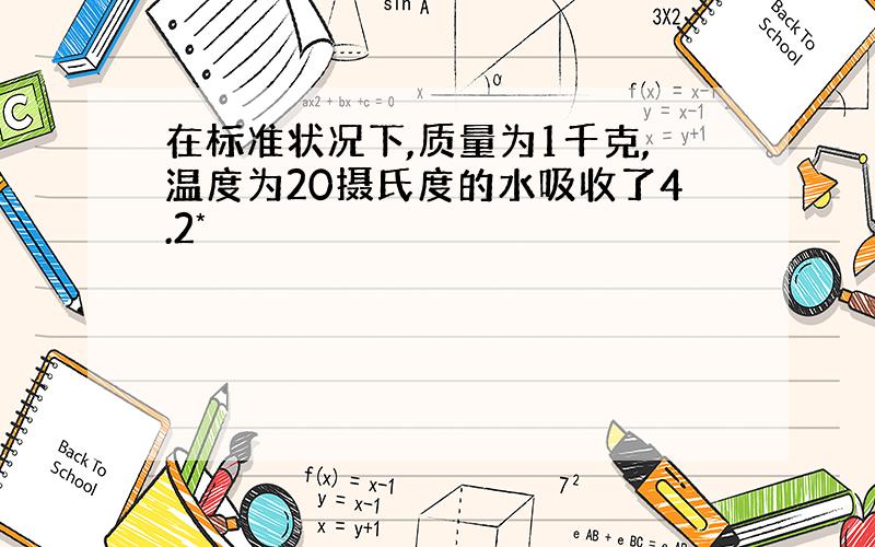 在标准状况下,质量为1千克,温度为20摄氏度的水吸收了4.2*