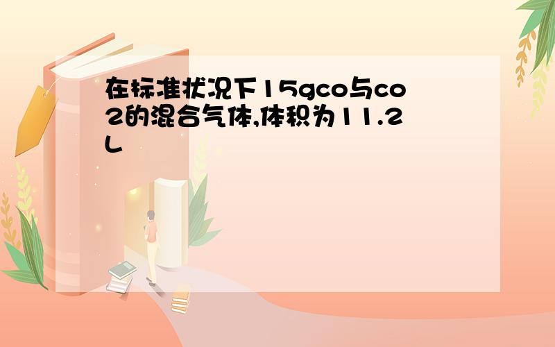 在标准状况下15gco与co2的混合气体,体积为11.2L