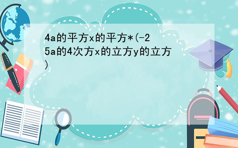 4a的平方x的平方*(-2 5a的4次方x的立方y的立方)