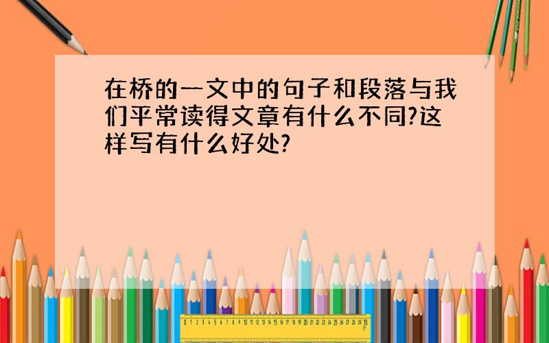 在桥的一文中的句子和段落与我们平常读得文章有什么不同?这样写有什么好处?