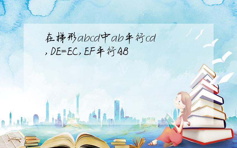 在梯形abcd中ab平行cd,DE=EC,EF平行AB