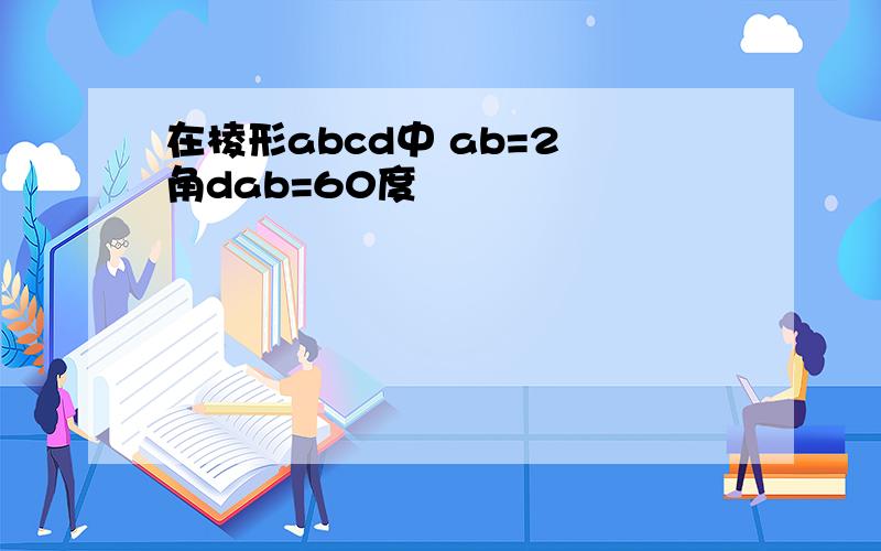 在棱形abcd中 ab=2 角dab=60度