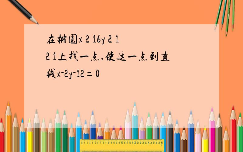 在椭圆x 2 16y 2 12 1上找一点,使这一点到直线x-2y-12=0