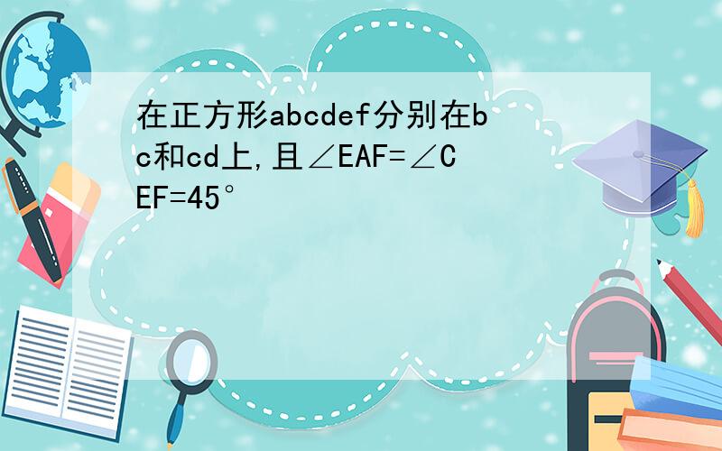 在正方形abcdef分别在bc和cd上,且∠EAF=∠CEF=45°