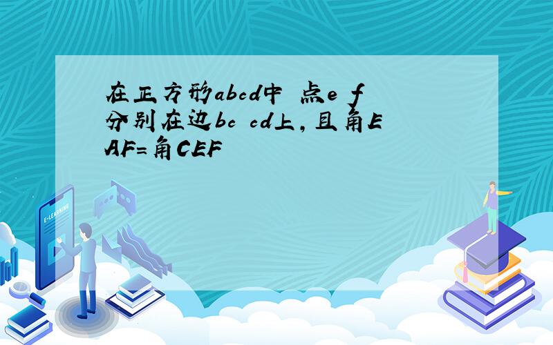 在正方形abcd中 点e f分别在边bc cd上,且角EAF=角CEF